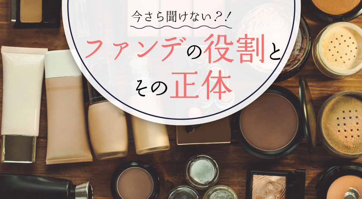 ファンデーションとは？今さら聞けないファンデーションの種類と役割