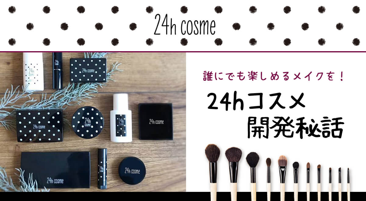 誰にでも楽しめるメイクを!24hコスメ開発秘話