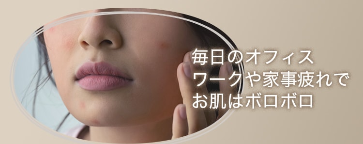 毎日のオフィスワークや家事疲れでお肌はボロボロ