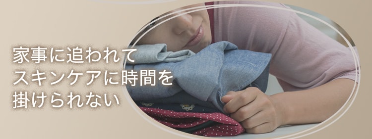 家事に追われてスキンケアに時間を掛けられない