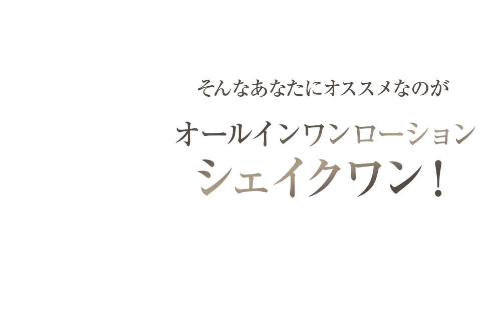 そんなあなたにオススメなのがオールインワンローションシェイクワン！