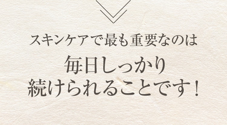 スキンケアで最も重要なのは毎日しっかり続けられることです！
